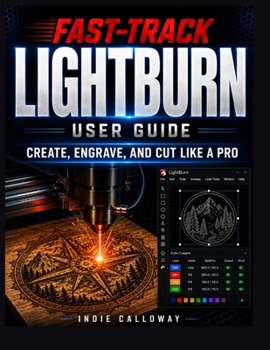 Paperback The Fast-Track LightBurn User Guide: Create, Engrave, and Cut Like a Pro Book