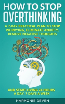 Paperback How to stop Overthinking: A 7-Day Practical Plan to Stop Worrying, Eliminate Anxiety, Remove Negative Thoughts and Start Living 24 Hours a Day, Book