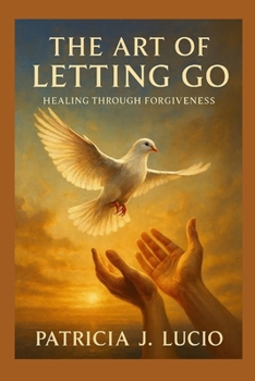 The Art of Letting Go: Healing Through Forgiveness