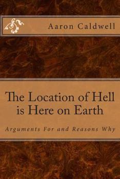 Paperback The Location of Hell is Here on Earth: Arguments For and Reasons Why Book