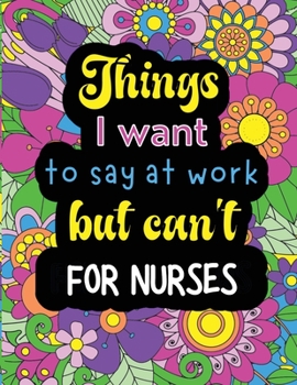 Paperback Things I want to say at work but can't for nurses: Funny coloring book with 50 quote designs that all nurses will relate to! Book