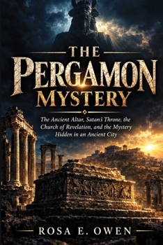 The Pergamon Mystery: The Ancient Altar, Satan’s Throne, the Church of Revelation, and the Mystery Hidden in an Ancient City