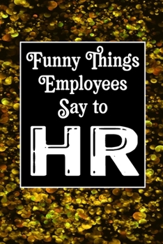 Funny Things Employees Say To HR: Human Resources Inspirational Quotes Journal & Notebook Appreciation Gift For Journaling, Note Taking And Jotting Down Ideas