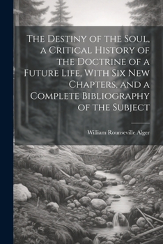 Paperback The Destiny of the Soul, a Critical History of the Doctrine of a Future Life, With Six New Chapters, and a Complete Bibliography of the Subject Book