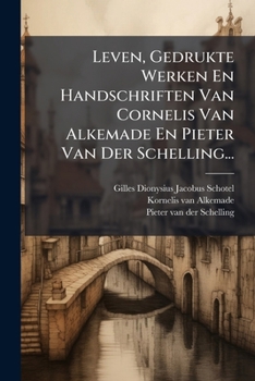 Leven, Gedrukte Werken En Handschriften Van Cornelis Van Alkemade En Pieter Van Der Schelling... (Dutch Edition)