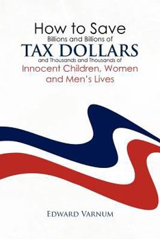 Paperback How to save billions and billions of tax dollars and thousands and thousands of innocent children, women and men's lives Book