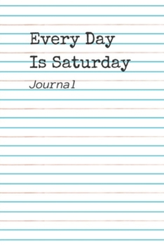 Every Day Is Saturday: A 6x9 Inch Matte Softcover Notebook Journal With 120 Blank Lined Pages And A Funny Retirement Cover Slogan