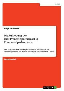 Paperback Die Aufhebung der Fünf-Prozent-Sperrklausel in Kommunalparlamenten: Eine Fallstudie zur Chancengleichheit von Parteien und die Stimmengleichheit der W [German] Book