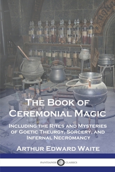 Paperback The Book of Ceremonial Magic: Including the Rites and Mysteries of Goetic Theurgy, Sorcery, and Infernal Necromancy Book