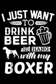 I Just Want To Drink Beer and hang with my boxer: Boxer I Just Want To Drink Beer Dog Boxer Gift  Journal/Notebook Blank Lined Ruled 6x9 100 Pages