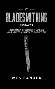 Paperback 101 Bladesmithing Mistakes: Knife Making Mistakes That Ruin Your Knives and How to Avoid Them Book