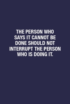 The Person Who Says It Cannot Be Done Should Not Interrupt The Person Who Is Doing It.: Sarcastic Quote on Cover Blank Lined Funny Notebook Office Gifts Journal for Writing Notes & To-Do Lists