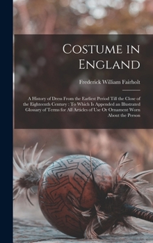 Hardcover Costume in England: A History of Dress From the Earliest Period Till the Close of the Eighteenth Century: To Which Is Appended an Illustra Book