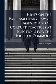 Hints on the parliamentary law of agency and of corrupt practices at elections for the House of Commons