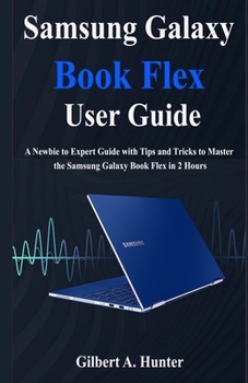 Paperback Samsung Galaxy Book Flex User Guide: A Newbie to Expert Guide with Tips and Tricks to Master the Samsung Galaxy Book Flex in 2 Hours Book