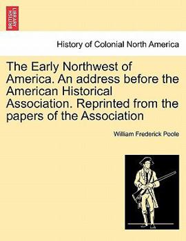 Paperback The Early Northwest of America. an Address Before the American Historical Association. Reprinted from the Papers of the Association Book