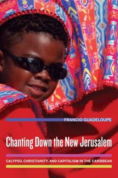 Chanting Down the New Jerusalem: Calypso, Christianity, and Capitalism in the Caribbean - Book  of the Anthropology of Christianity