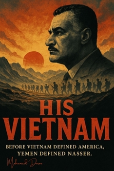 His Vietnam: Before Vietnam defined America, Yemen defined Nasser. (Non-Fiction)