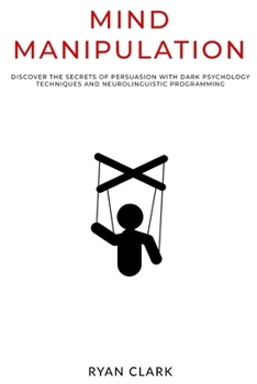 Paperback Mind Manipulation: Discover The Secrets of Persuasion with Dark Psychology Techniques and Neurolinguistic Programming Book