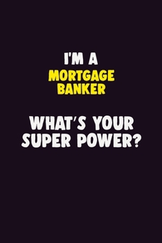 I'M A Mortgage banker, What's Your Super Power?: 6X9 120 pages Career Notebook Unlined Writing Journal