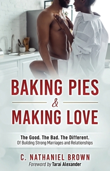 Paperback Baking Pies and Making Love: The Good. The Bad. The Different. Of Building Strong Marriages and Relationships Book