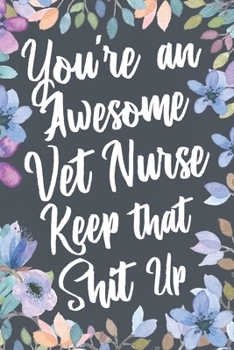 Paperback You're An Awesome Vet Nurse Keep That Shit Up: Funny Joke Appreciation & Encouragement Gift Idea for Veterinary Nurses. Thank You Gag Notebook Journal Book