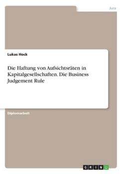 Die Haftung von Aufsichtsr�ten in Kapitalgesellschaften. Die Business Judgement Rule