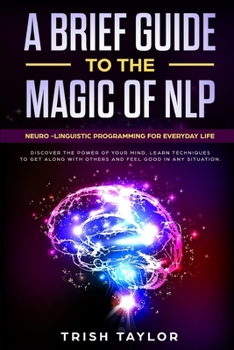 Paperback A Brief Guide to the Magic of NLP: Neuro-Linguistic Programming for Everyday Life Book