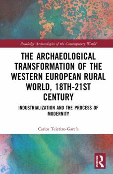 The Archaeological Transformation of the Western European Rural World, 18th-21st Century: Industrialization and the Process of Modernity (Routledge Archaeologies of the Contemporary World)