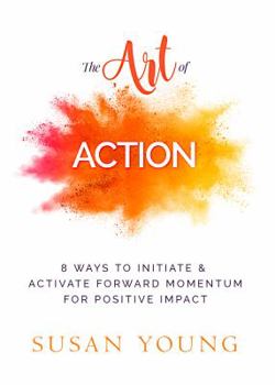 Paperback The Art of Action: 8 Ways to Initiate & Activate Forward Momentum for Positive First Impact Book