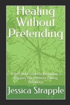 Paperback Healing Without Pretending: A Self-Help Guide to Becoming a Happier You (Without Faking Positivity) Book