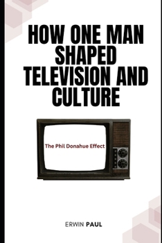 Paperback How One Man Shaped Television and Culture: The Phil Donahue Effect Book