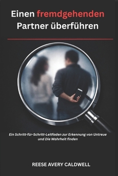 Wie man einen fremdgehenden Partner extrem schnell trifft: Der ultimative Schritt-für-Schritt-Leitfaden zur Erkennung von Untreue und zum Finden der Wahrheit (German Edition)