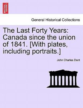 Paperback The Last Forty Years: Canada since the union of 1841. [With plates, including portraits.] Book