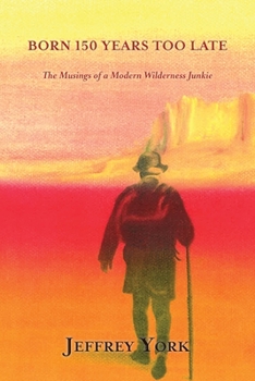 Paperback Born 150 Years Too Late: The Musings of a Modern Wilderness Junkie Book