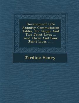 Paperback Government Life Annuity Commutation Tables, for Single and Two Joint Lives ... and Three and Four Joint Lives ...... Book
