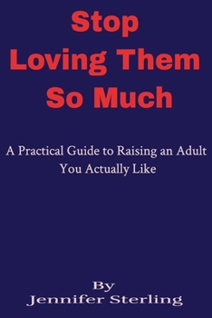 Paperback Stop Loving Them So Much: A Practical Guide to Raising an Adult You Actually Like Book