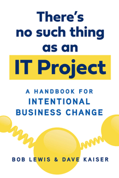 Paperback There's No Such Thing as an It Project: A Handbook for Intentional Business Change Book