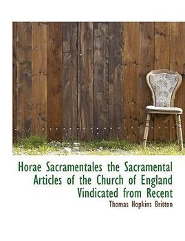 Horae Sacramentales the Sacramental Articles of the Church of England Vindicated from Recent