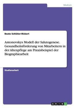 Paperback Antonovskys Modell der Salutogenese. Gesundheitsförderung von Mitarbeitern in der Altenpflege am Praxisbeispiel der Biographiearbeit [German] Book