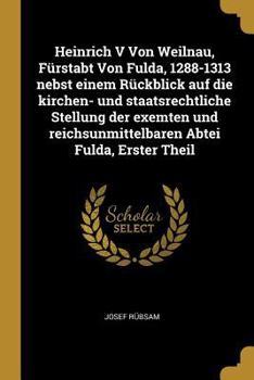 Paperback Heinrich V Von Weilnau, Fürstabt Von Fulda, 1288-1313 nebst einem Rückblick auf die kirchen- und staatsrechtliche Stellung der exemten und reichsunmit [German] Book