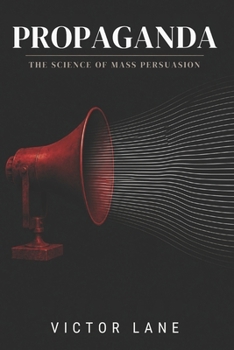 Propaganda: The Science of Mass Persuasion