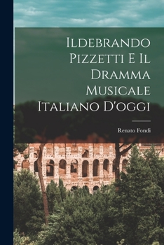Ildebrando Pizzetti: E Il Dramma Musicale Italiano D'oggi (1919)