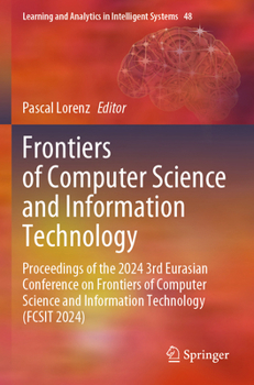 Frontiers of Computer Science and Information Technology: Proceedings of the 2024 3rd Eurasian Conference on Frontiers of Computer Science and ... and Analytics in Intelligent Systems, 48)
