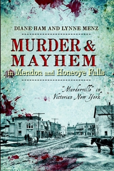 Murder and Mayhem in Mendon and Honeoye Falls:: Murderville in Victorian New York - Book  of the Murder & Mayhem