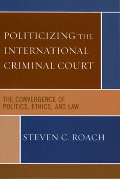 Paperback Politicizing the International Criminal Court: The Convergence of Politics, Ethics, and Law Book