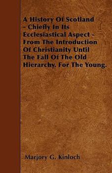 Paperback A History Of Scotland - Chiefly In Its Ecclesiastical Aspect - From The Introduction Of Christianity Until The Fall Of The Old Hierarchy. For The Youn Book