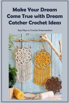 Paperback Make Your Dream Come True with Dream Catcher Crochet Ideas: Easy Ways to Crochet Dreamcatchers Book