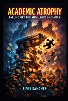 Paperback Academic Atrophy: Falling off the Shoulders of Giants Book