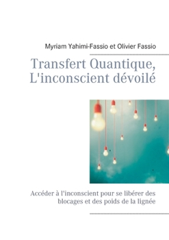 Paperback Transfert Quantique, L'inconscient dévoilé: Accéder à l'inconscient pour se libérer des blocages et des poids de la lignée [French] Book
